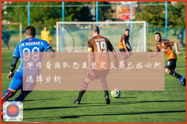 字母哥离队态度坚定交易已成必然选择分析